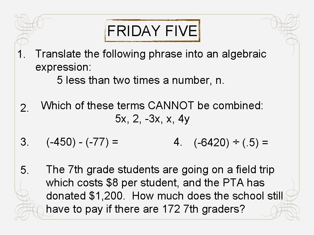 FRIDAY FIVE 1. Translate the following phrase into an algebraic expression: 5 less than