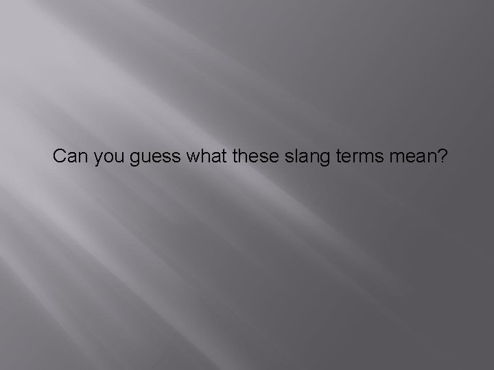 Can you guess what these slang terms mean? 