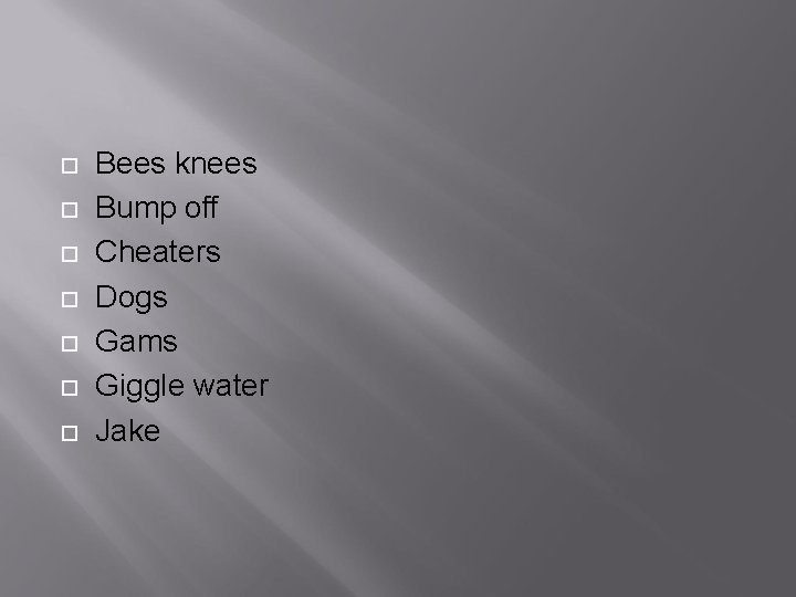  Bees knees Bump off Cheaters Dogs Gams Giggle water Jake 