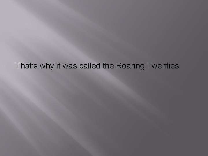 That’s why it was called the Roaring Twenties 