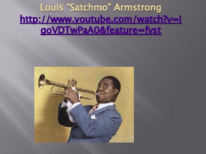 Louis “Satchmo” Armstrong http: //www. youtube. com/watch? v=I go. VDTw. Pa. A 0&feature=fvst 