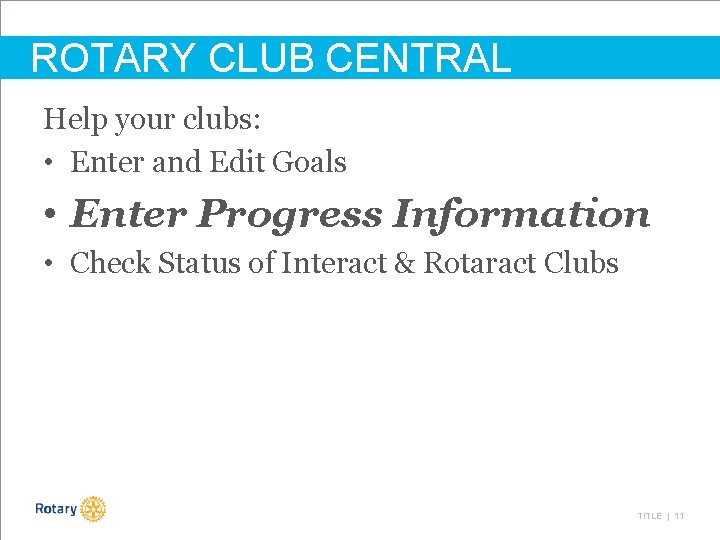 ROTARY CLUB CENTRAL Help your clubs: • Enter and Edit Goals • Enter Progress