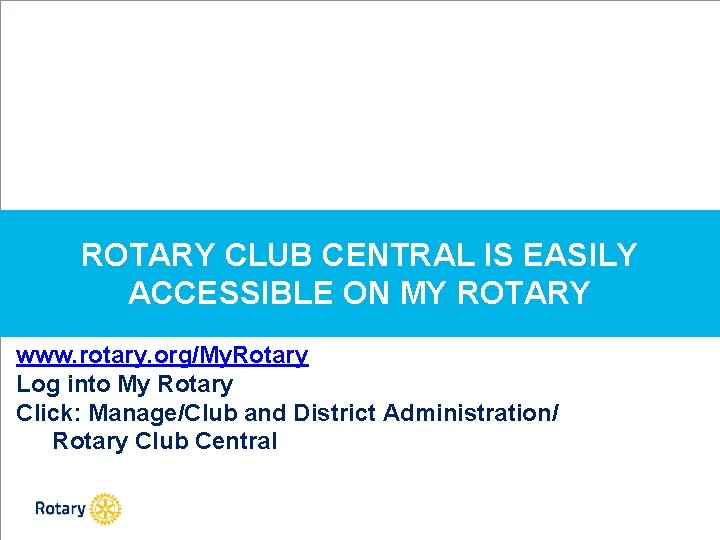 ROTARY CLUB CENTRAL IS EASILY ACCESSIBLE ON MY ROTARY www. rotary. org/My. Rotary Log