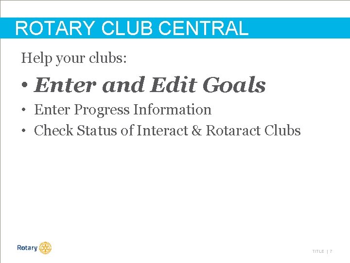 ROTARY CLUB CENTRAL Help your clubs: • Enter and Edit Goals • Enter Progress