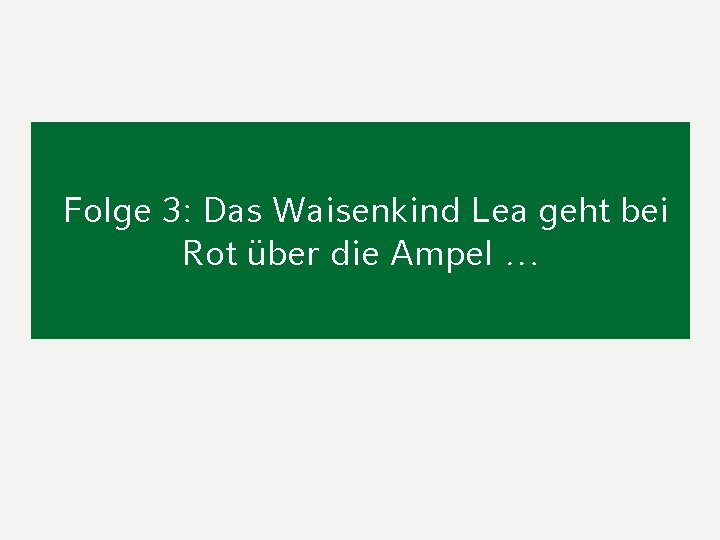 Folge 3: Das Waisenkind Lea geht bei Rot über die Ampel … 