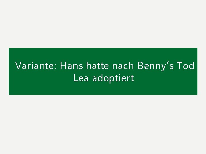 Variante: Hans hatte nach Benny‘s Tod Lea adoptiert 