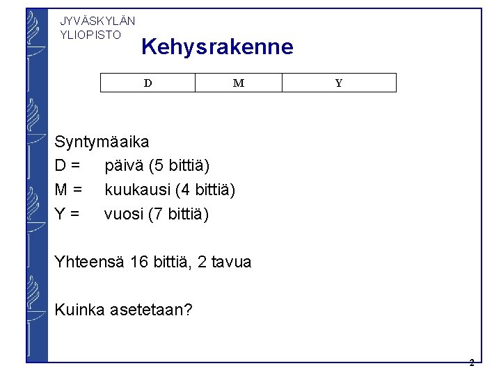 JYVÄSKYLÄN YLIOPISTO Kehysrakenne D M Y Syntymäaika D = päivä (5 bittiä) M =