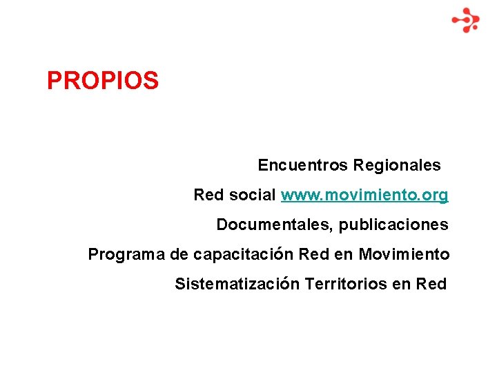 PROPIOS Encuentros Regionales Red social www. movimiento. org Documentales, publicaciones Programa de capacitación Red