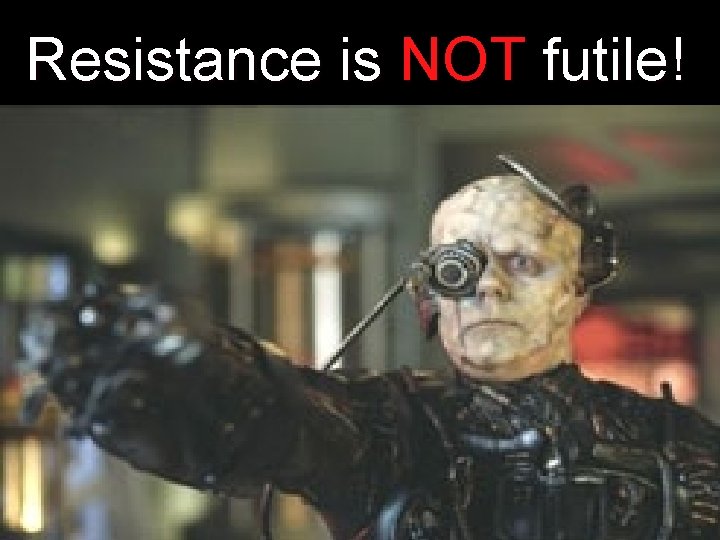 Resistance is NOT futile! 