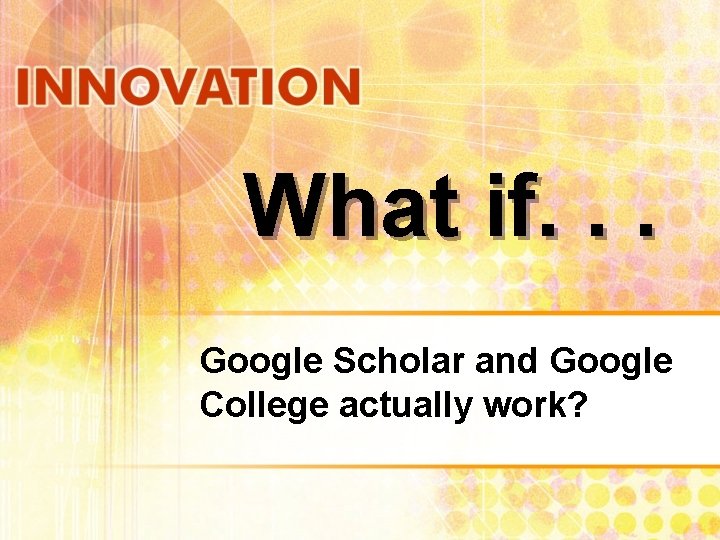 What if. . . Google Scholar and Google College actually work? 