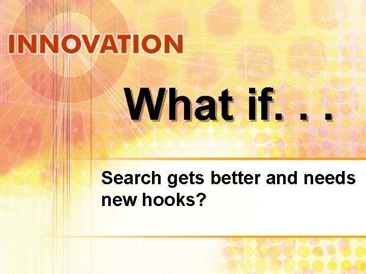 What if. . . Search gets better and needs new hooks? 