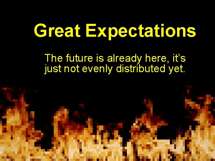 Great Expectations The future is already here, it’s just not evenly distributed yet. 