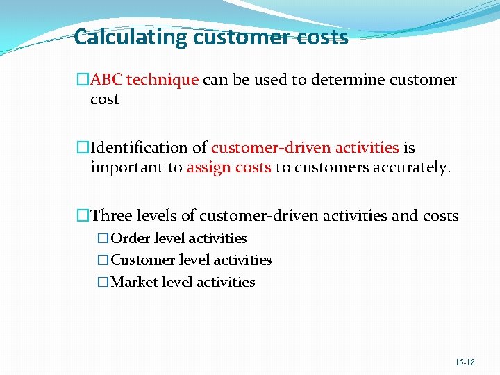 Calculating customer costs �ABC technique can be used to determine customer cost �Identification of