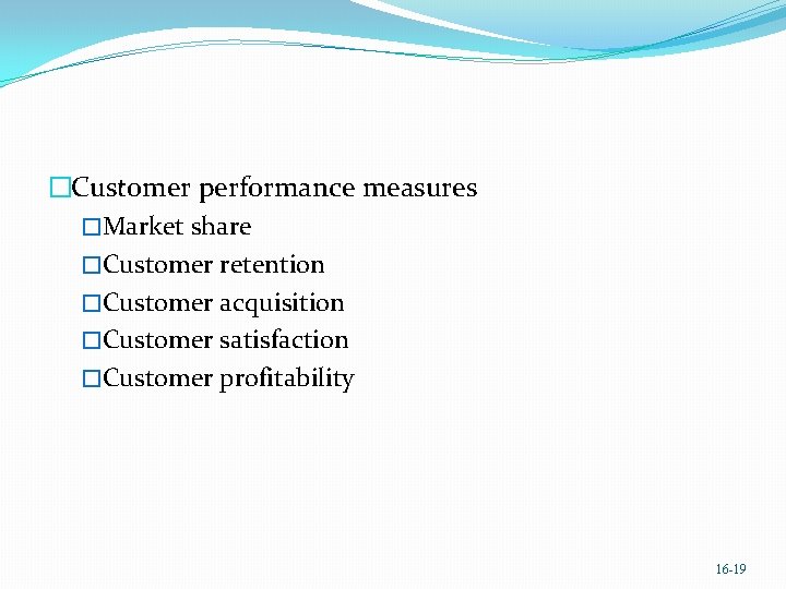 �Customer performance measures �Market share �Customer retention �Customer acquisition �Customer satisfaction �Customer profitability 16