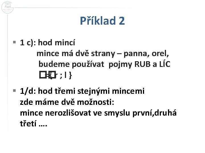 Příklad 2 § 1 c): hod mincí mince má dvě strany – panna, orel, Příklad 2 § 1 c): hod mincí mince má dvě strany – panna, orel,