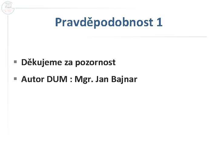 Pravděpodobnost 1 § Děkujeme za pozornost § Autor DUM : Mgr. Jan Bajnar Pravděpodobnost 1 § Děkujeme za pozornost § Autor DUM : Mgr. Jan Bajnar