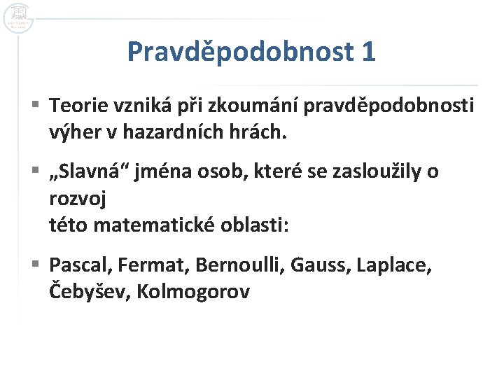 Pravděpodobnost 1 § Teorie vzniká při zkoumání pravděpodobnosti výher v hazardních hrách. § „Slavná“ Pravděpodobnost 1 § Teorie vzniká při zkoumání pravděpodobnosti výher v hazardních hrách. § „Slavná“