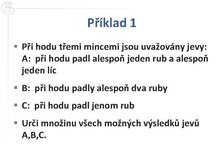 Příklad 1 § Při hodu třemi mincemi jsou uvažovány jevy: A: při hodu padl Příklad 1 § Při hodu třemi mincemi jsou uvažovány jevy: A: při hodu padl