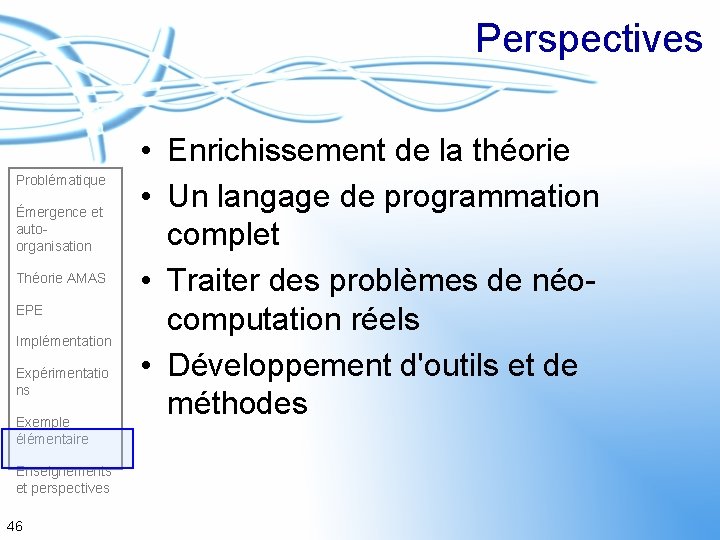 Perspectives Problématique Émergence et autoorganisation Théorie AMAS EPE Implémentation Expérimentatio ns Exemple élémentaire Enseignements