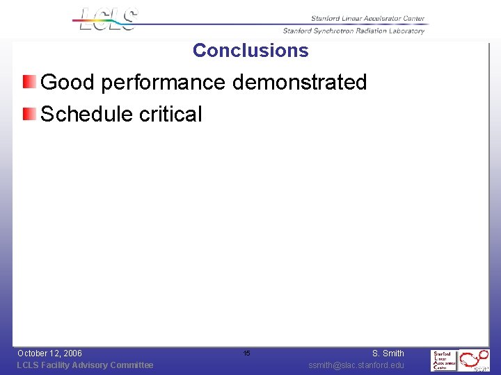 Conclusions Good performance demonstrated Schedule critical October 12, 2006 LCLS Facility Advisory Committee 15