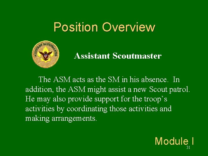 Position Overview Assistant Scoutmaster The ASM acts as the SM in his absence. In