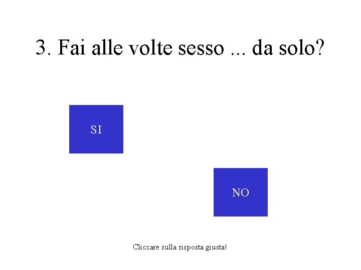 3. Fai alle volte sesso. . . da solo? SI NO Cliccare sulla risposta