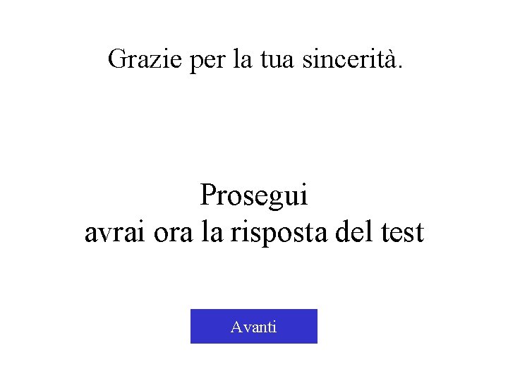 Grazie per la tua sincerità. Prosegui avrai ora la risposta del test Avanti 