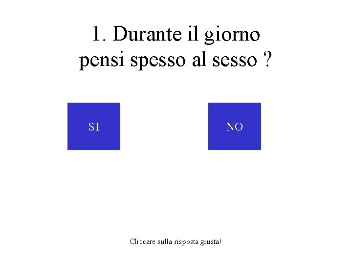 1. Durante il giorno pensi spesso al sesso ? SI NO Cliccare sulla risposta