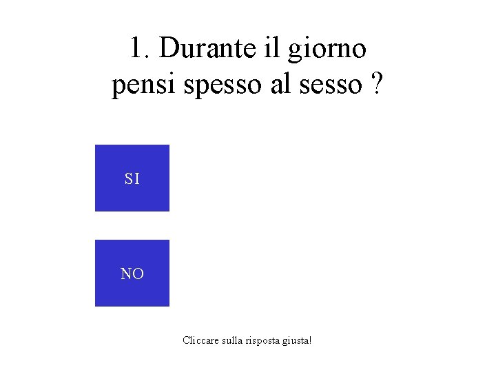 1. Durante il giorno pensi spesso al sesso ? SI NO Cliccare sulla risposta