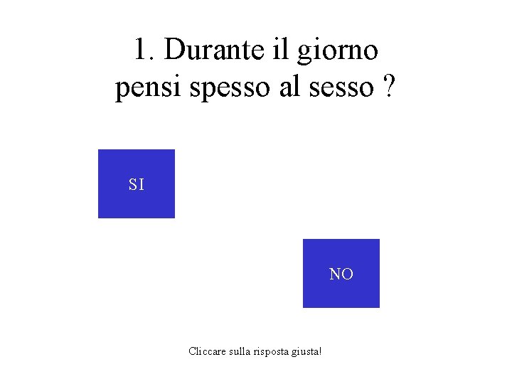 1. Durante il giorno pensi spesso al sesso ? SI NO Cliccare sulla risposta