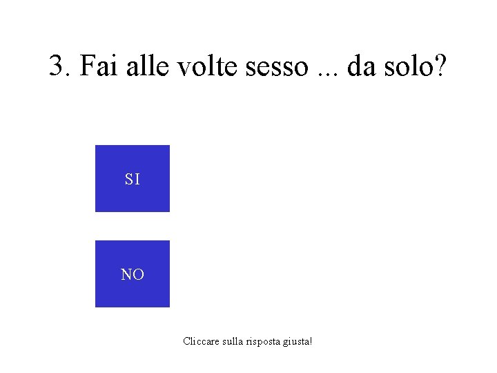 3. Fai alle volte sesso. . . da solo? SI NO Cliccare sulla risposta