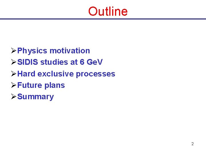 Outline ØPhysics motivation ØSIDIS studies at 6 Ge. V ØHard exclusive processes ØFuture plans