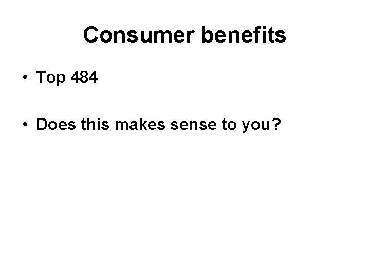 Consumer benefits • Top 484 • Does this makes sense to you? 