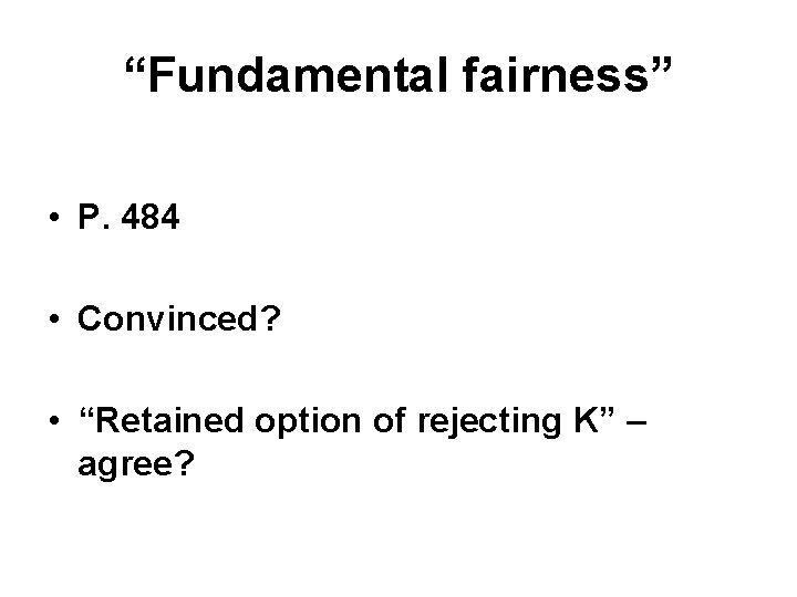 “Fundamental fairness” • P. 484 • Convinced? • “Retained option of rejecting K” –