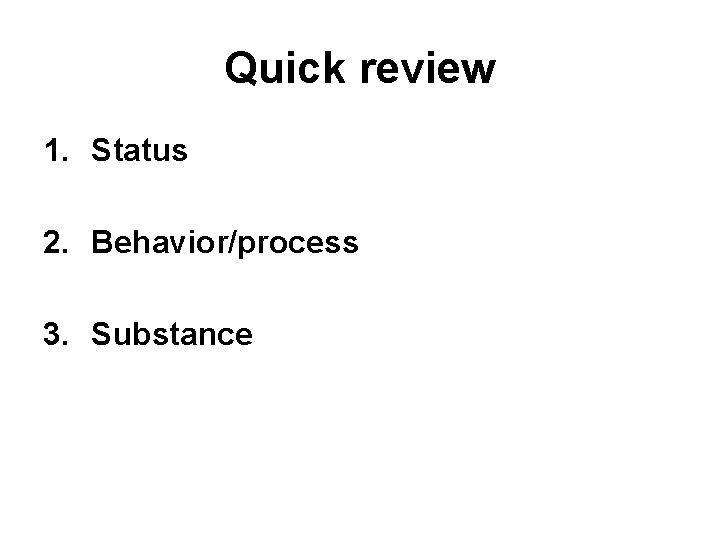 Quick review 1. Status 2. Behavior/process 3. Substance 