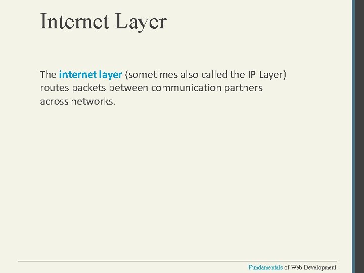 Internet Layer The internet layer (sometimes also called the IP Layer) routes packets between