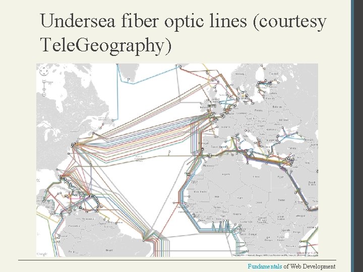 Undersea fiber optic lines (courtesy Tele. Geography) Fundamentals of Web Development 