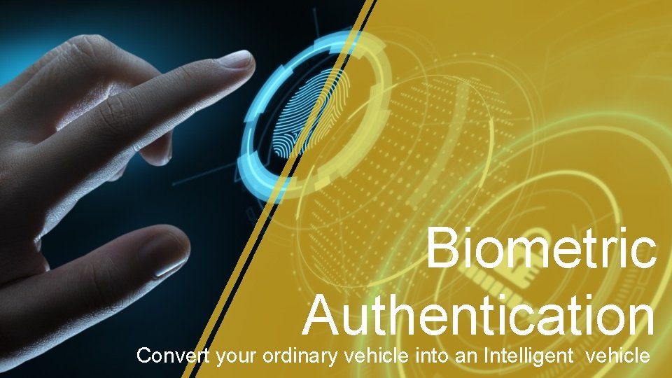 Biometric Authentication Convert your ordinary vehicle into an Intelligent vehicle 