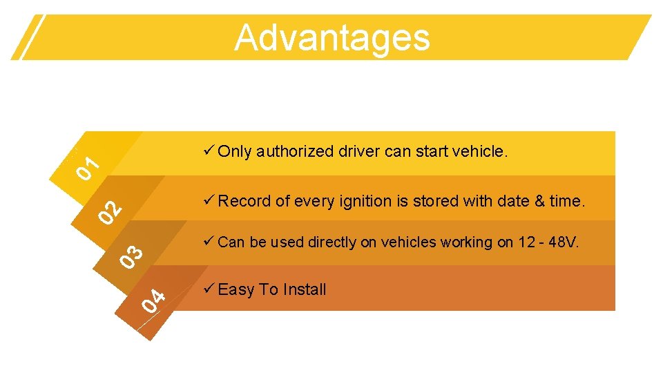 Advantages 01 ü Only authorized driver can start vehicle. 02 ü Record of every