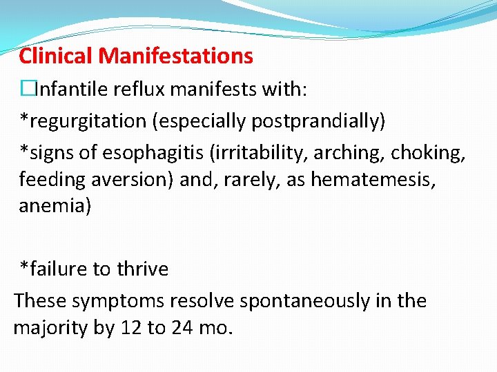 Clinical Manifestations �Infantile reflux manifests with: *regurgitation (especially postprandially) *signs of esophagitis (irritability, arching,