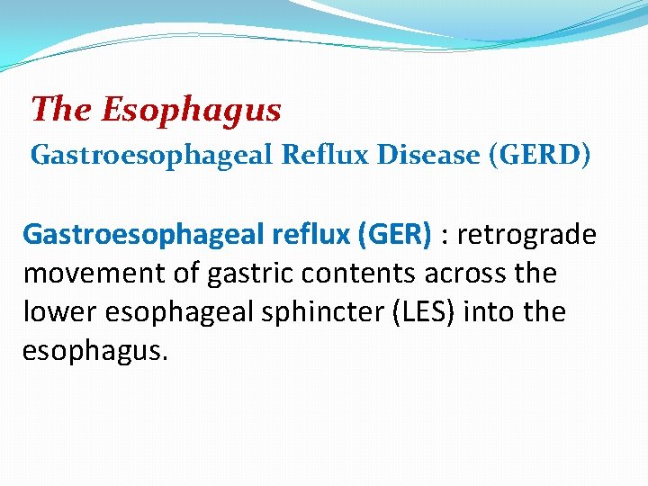 The Esophagus Gastroesophageal Reflux Disease (GERD) Gastroesophageal reflux (GER) : retrograde movement of gastric