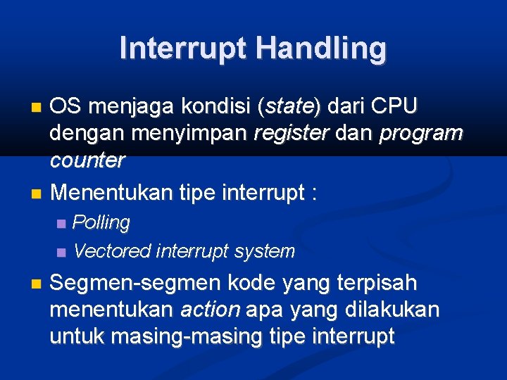 Interrupt Handling OS menjaga kondisi (state) dari CPU dengan menyimpan register dan program counter