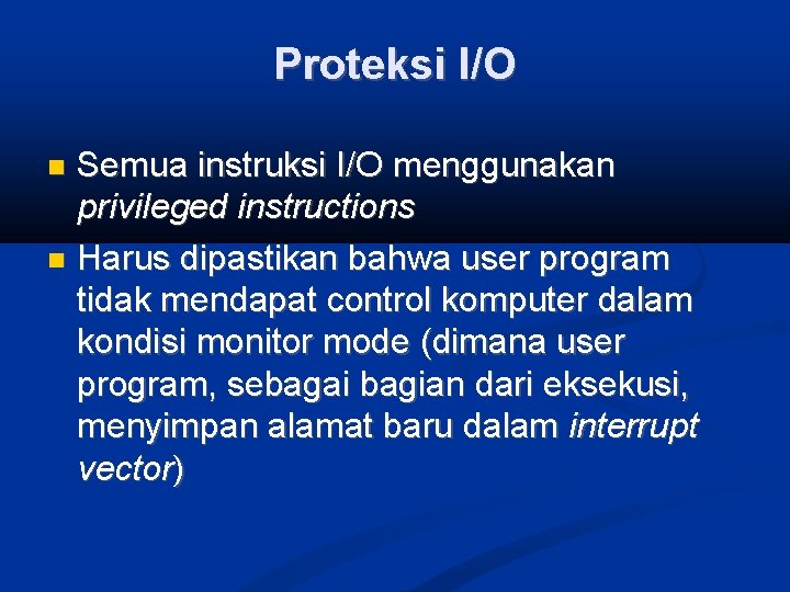 Proteksi I/O Semua instruksi I/O menggunakan privileged instructions Harus dipastikan bahwa user program tidak