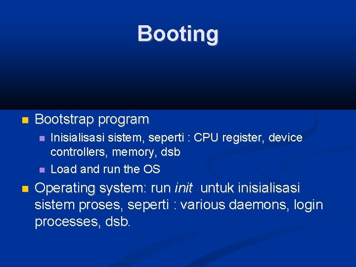 Booting Bootstrap program Inisialisasi sistem, seperti : CPU register, device controllers, memory, dsb Load