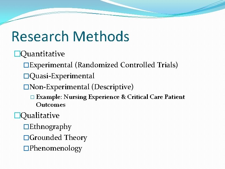 Research Methods �Quantitative �Experimental (Randomized Controlled Trials) �Quasi-Experimental �Non-Experimental (Descriptive) � Example: Nursing Experience