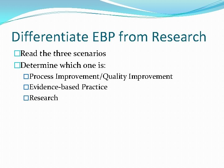 Differentiate EBP from Research �Read the three scenarios �Determine which one is: �Process Improvement/Quality