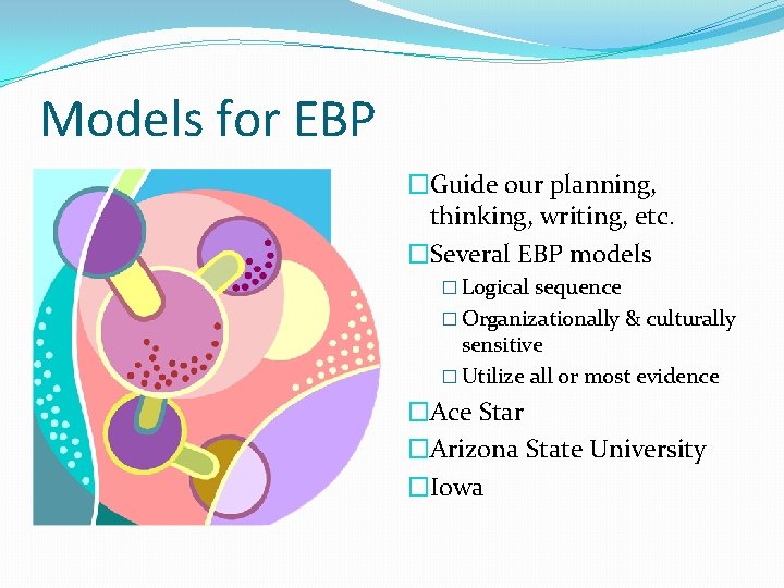 Models for EBP �Guide our planning, thinking, writing, etc. �Several EBP models � Logical