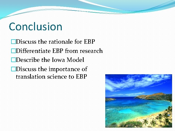 Conclusion �Discuss the rationale for EBP �Differentiate EBP from research �Describe the Iowa Model