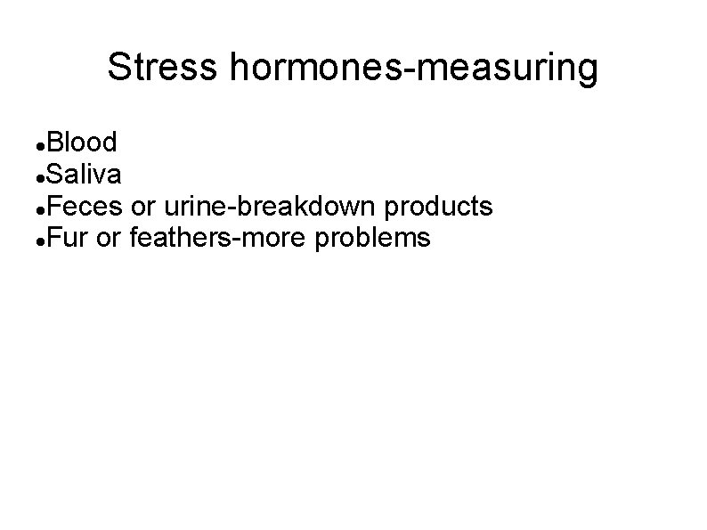 Stress hormones-measuring Blood Saliva Feces or urine-breakdown products Fur or feathers-more problems 