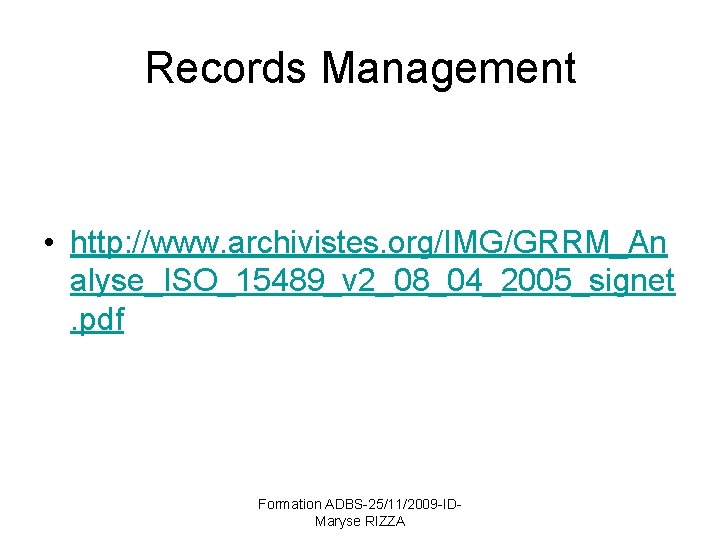 Records Management • http: //www. archivistes. org/IMG/GRRM_An alyse_ISO_15489_v 2_08_04_2005_signet. pdf Formation ADBS-25/11/2009 -IDMaryse RIZZA